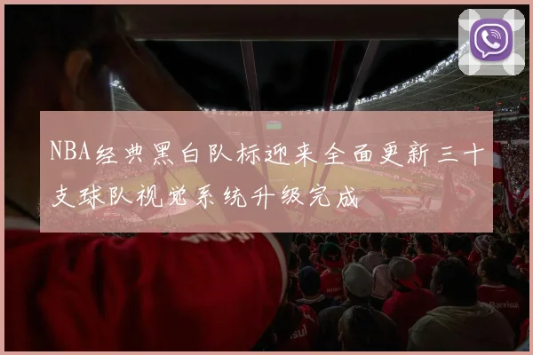 NBA经典黑白队标迎来全面更新三十支球队视觉系统升级完成