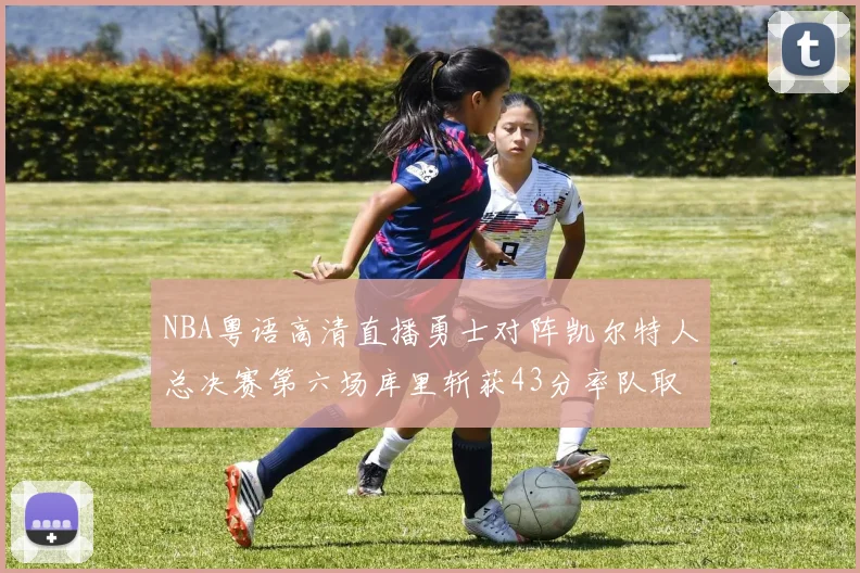 NBA粤语高清直播勇士对阵凯尔特人总决赛第六场库里斩获43分率队取胜