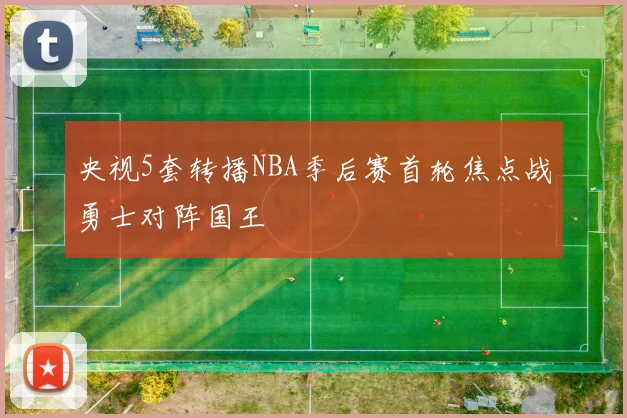 央视5套转播NBA季后赛首轮焦点战勇士对阵国王