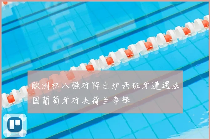 欧洲杯八强对阵出炉西班牙遭遇法国葡萄牙对决荷兰争锋