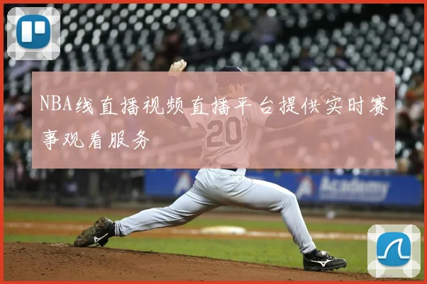 NBA线直播视频直播平台提供实时赛事观看服务