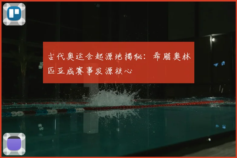 古代奥运会起源地揭秘:希腊奥林匹亚成赛事发源核心