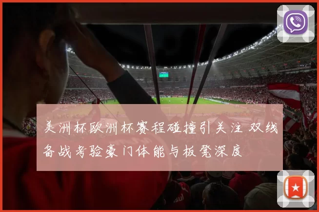 美洲杯欧洲杯赛程碰撞引关注 双线备战考验豪门体能与板凳深度