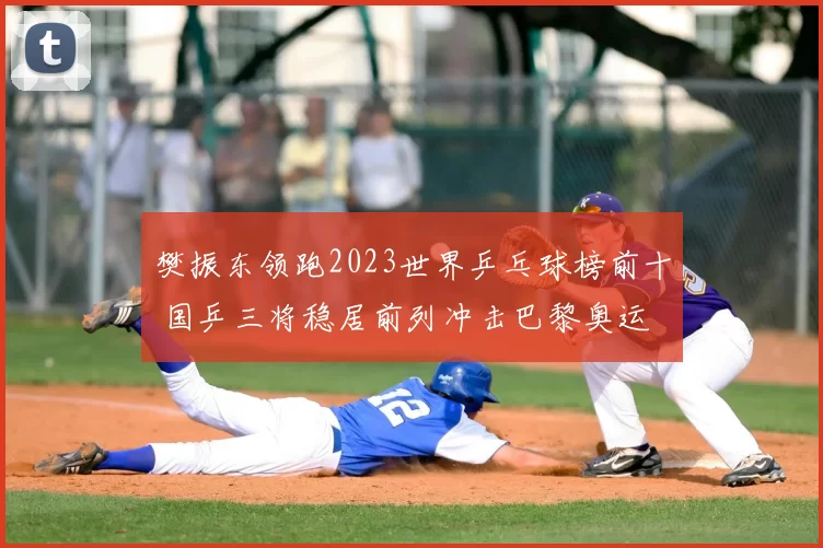 樊振东领跑2023世界乒乓球榜前十 国乒三将稳居前列冲击巴黎奥运