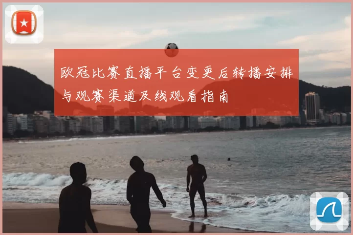 欧冠比赛直播平台变更后转播安排与观赛渠道及线观看指南