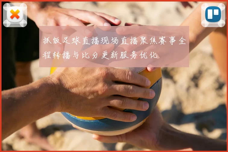 抓饭足球直播现场直播聚焦赛事全程转播与比分更新服务优化