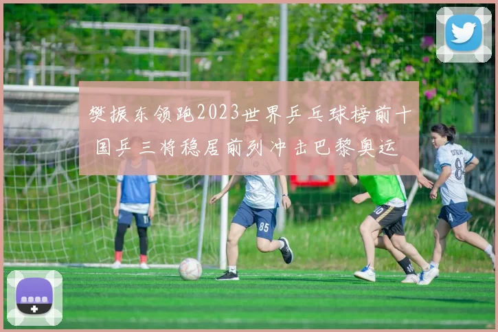 樊振东领跑2023世界乒乓球榜前十 国乒三将稳居前列冲击巴黎奥运