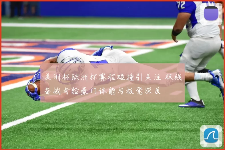 美洲杯欧洲杯赛程碰撞引关注 双线备战考验豪门体能与板凳深度