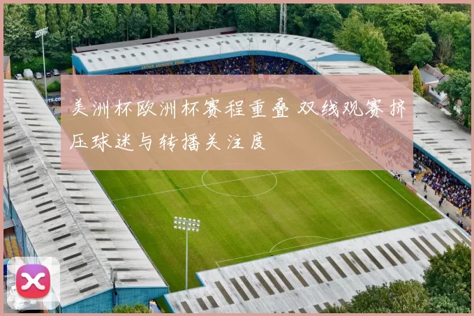 美洲杯欧洲杯赛程重叠 双线观赛挤压球迷与转播关注度