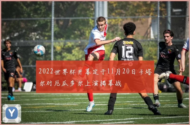 2022世界杯开幕定于11月20日卡塔尔对厄瓜多尔上演揭幕战