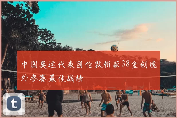 中国奥运代表团伦敦斩获38金创境外参赛最佳战绩