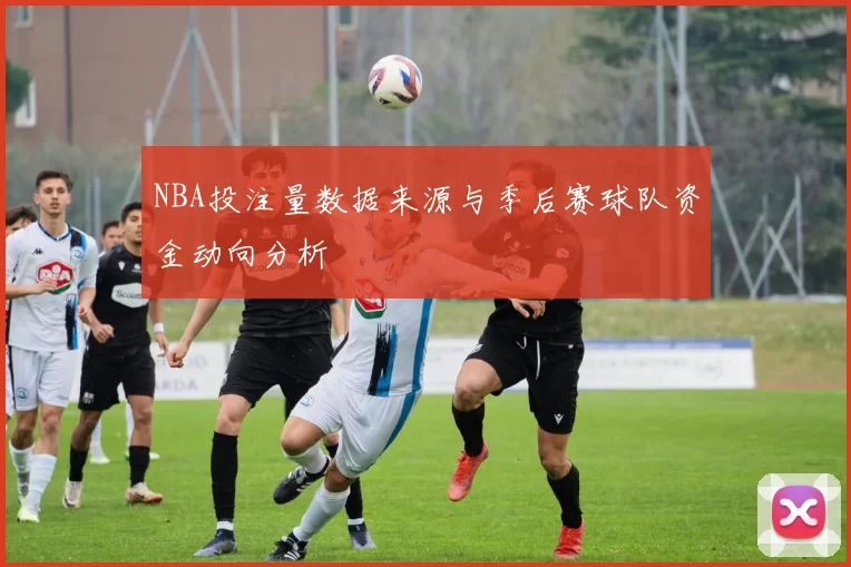NBA投注量数据来源与季后赛球队资金动向分析