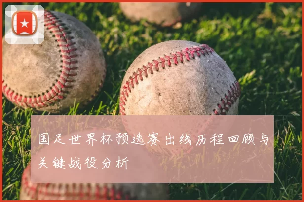 国足世界杯预选赛出线历程回顾与关键战役分析