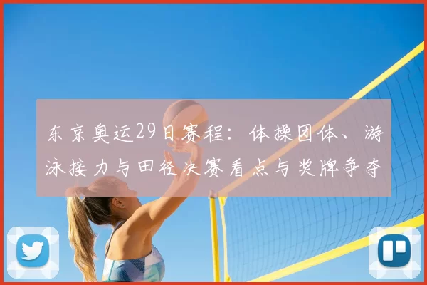 东京奥运29日赛程：体操团体、游泳接力与田径决赛看点与奖牌争夺