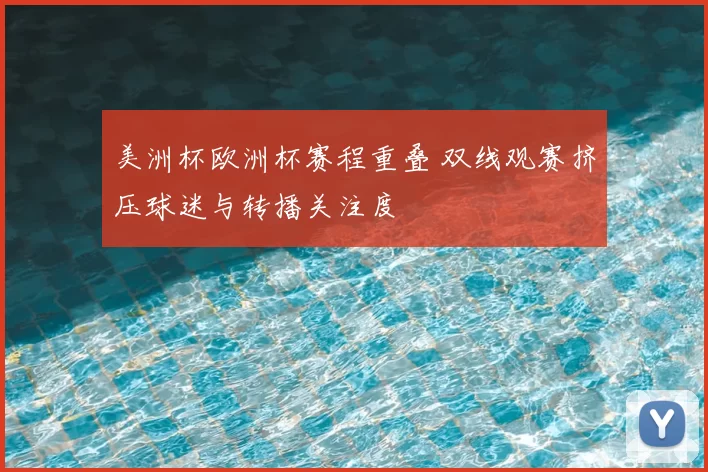美洲杯欧洲杯赛程重叠 双线观赛挤压球迷与转播关注度