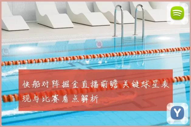 快船对阵掘金直播前瞻 关键球星表现与比赛看点解析
