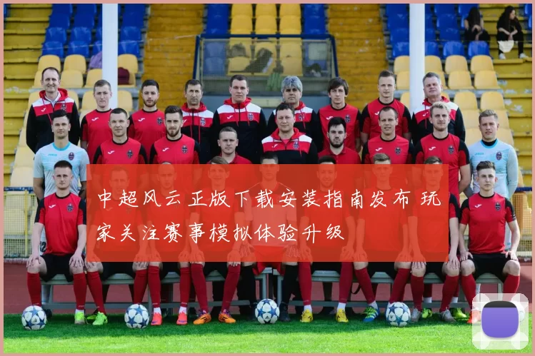 中超风云正版下载安装指南发布 玩家关注赛事模拟体验升级
