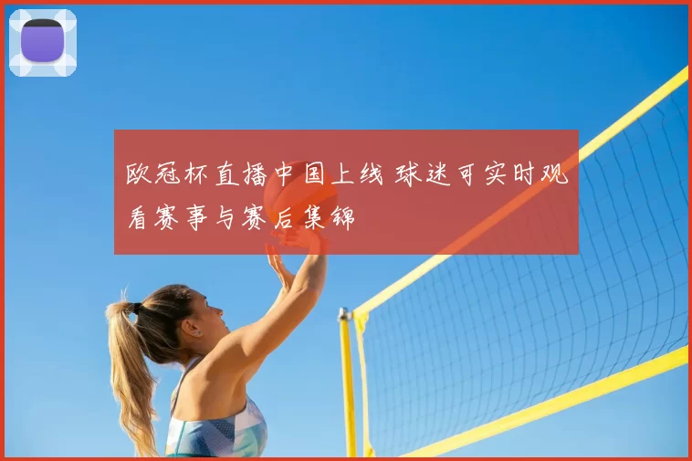 欧冠杯直播中国上线 球迷可实时观看赛事与赛后集锦