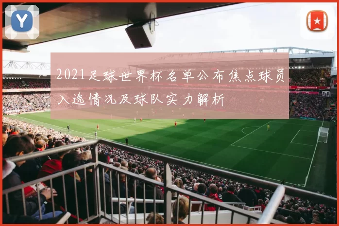 2021足球世界杯名单公布焦点球员入选情况及球队实力解析