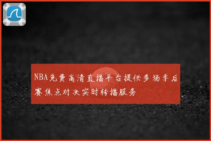 NBA免费高清直播平台提供多场季后赛焦点对决实时转播服务