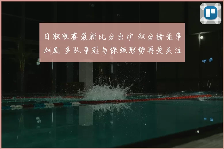 日职联赛最新比分出炉 积分榜竞争加剧 多队争冠与保级形势再受关注