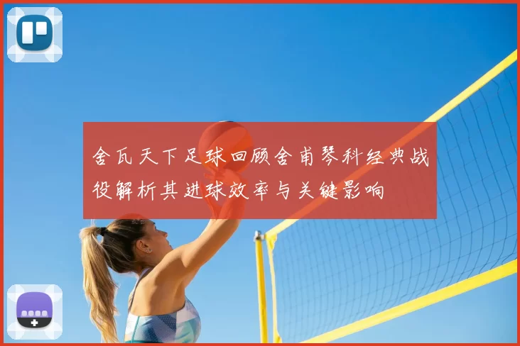 舍瓦天下足球回顾舍甫琴科经典战役解析其进球效率与关键影响