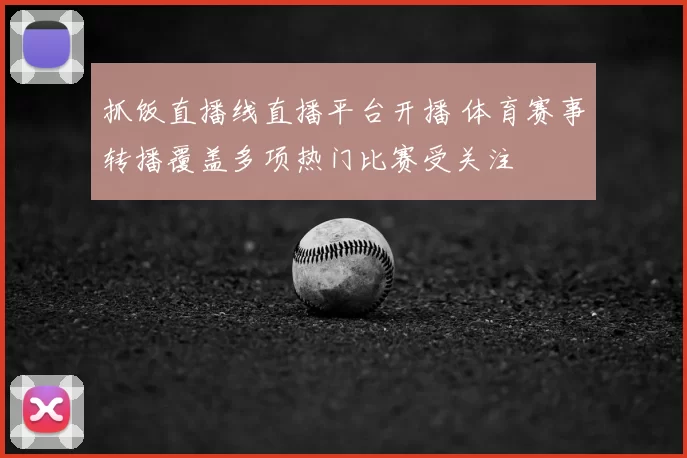 抓饭直播线直播平台开播 体育赛事转播覆盖多项热门比赛受关注