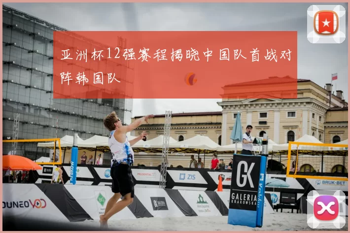 亚洲杯12强赛程揭晓中国队首战对阵韩国队