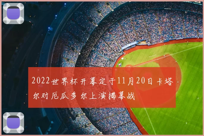 2022世界杯开幕定于11月20日卡塔尔对厄瓜多尔上演揭幕战