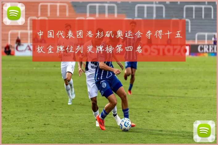 中国代表团洛杉矶奥运会夺得十五枚金牌位列奖牌榜第四名