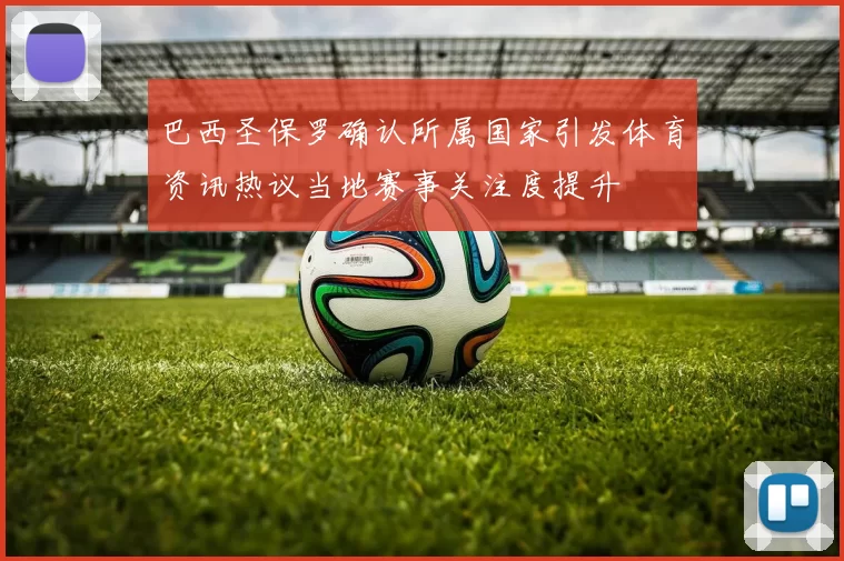 巴西圣保罗确认所属国家引发体育资讯热议当地赛事关注度提升