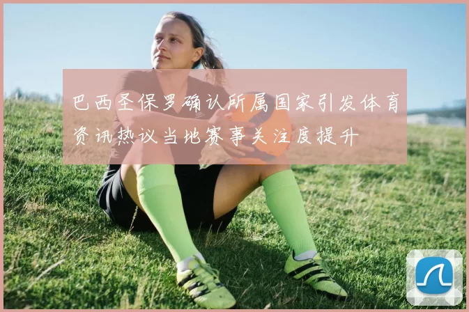 巴西圣保罗确认所属国家引发体育资讯热议当地赛事关注度提升