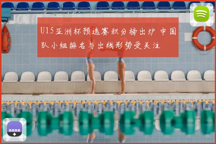 U15亚洲杯预选赛积分榜出炉 中国队小组排名与出线形势受关注