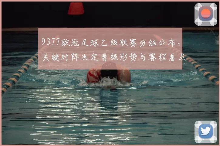 9377欧冠足球乙级联赛分组公布，关键对阵决定晋级形势与赛程看点