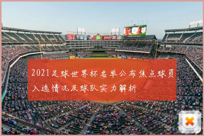 2021足球世界杯名单公布焦点球员入选情况及球队实力解析