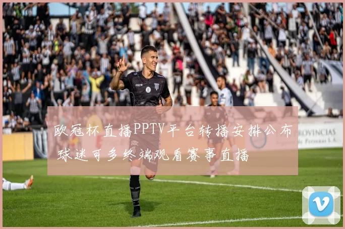 欧冠杯直播PPTV平台转播安排公布 球迷可多终端观看赛事直播